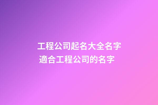 工程公司起名大全名字 適合工程公司的名字-第1張-公司起名-玄機(jī)派